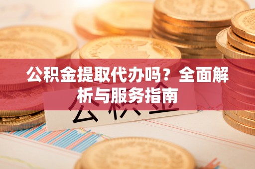 比如公积金提取代办吗？全面解析与服务指南