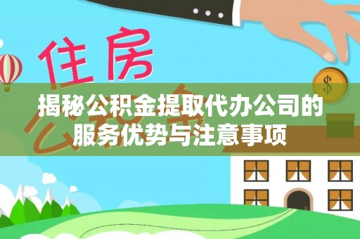 比如揭秘公积金提取代办公司的服务优势与注意事项