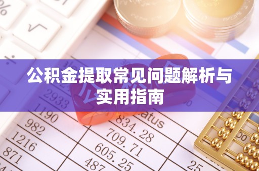比如公积金提取常见问题解析与实用指南