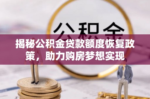 比如揭秘公积金贷款额度恢复政策，助力购房梦想实现