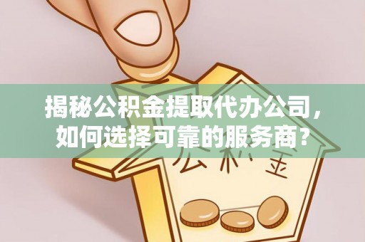 比如揭秘公积金提取代办公司，如何选择可靠的服务商？