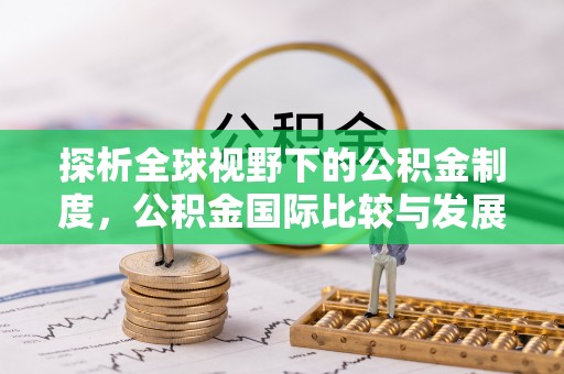 比如探析全球视野下的公积金制度，公积金国际比较与发展趋势