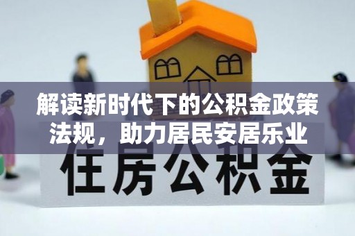 比如解读新时代下的公积金政策法规，助力居民安居乐业