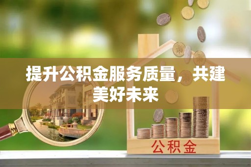 比如提升公积金服务质量，共建美好未来