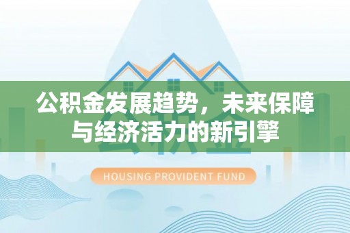 比如公积金发展趋势，未来保障与经济活力的新引擎