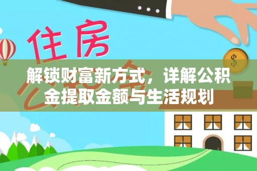 比如解锁财富新方式，详解公积金提取金额与生活规划