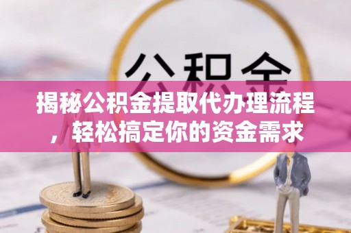 比如揭秘公积金提取代办理流程，轻松搞定你的资金需求
