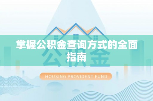 比如掌握公积金查询方式的全面指南