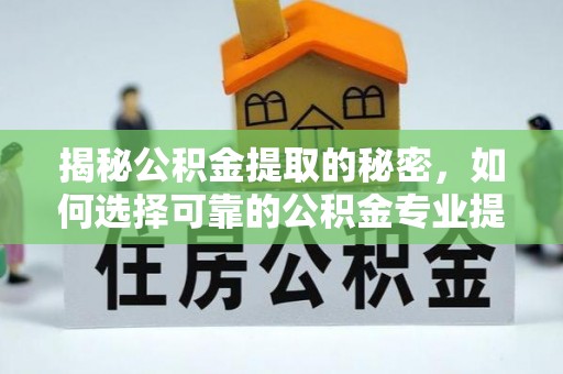 比如揭秘公积金提取的秘密，如何选择可靠的公积金专业提取代办服务