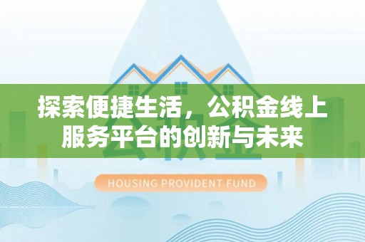 比如探索便捷生活，公积金线上服务平台的创新与未来