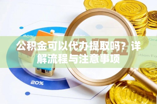 比如公积金可以代办提取吗？详解流程与注意事项