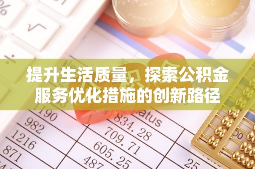 比如提升生活质量，探索公积金服务优化措施的创新路径