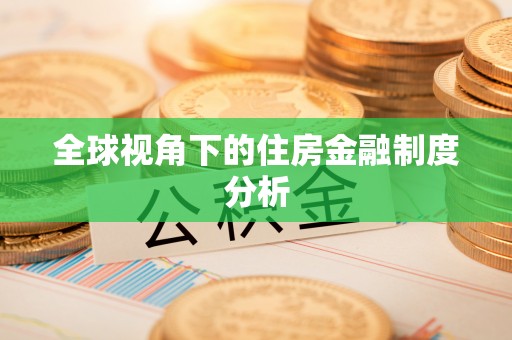 比如全球视角下的住房金融制度分析
