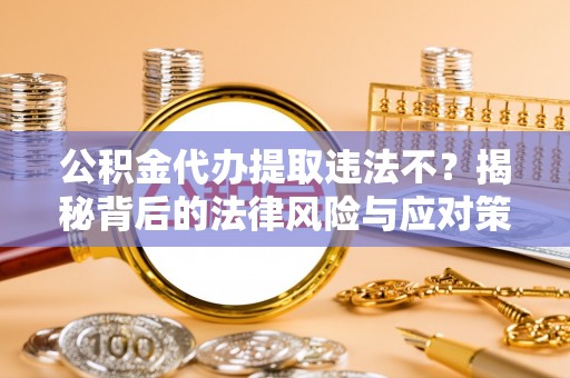 比如公积金代办提取违法不？揭秘背后的法律风险与应对策略