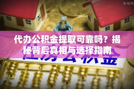 比如代办公积金提取可靠吗？揭秘背后真相与选择指南