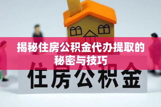 比如揭秘住房公积金代办提取的秘密与技巧