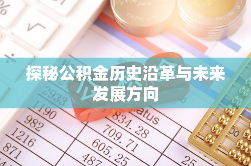 比如探秘公积金历史沿革与未来发展方向