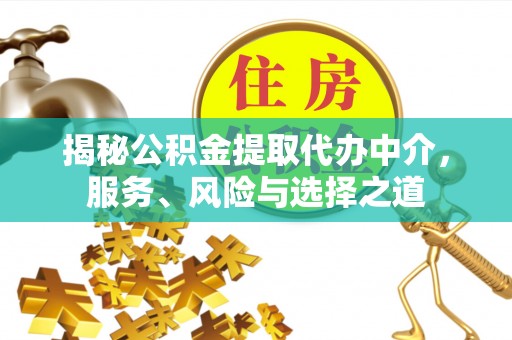 比如揭秘公积金提取代办中介，服务、风险与选择之道