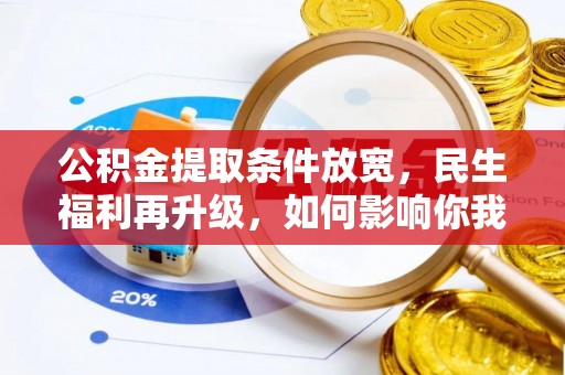 比如公积金提取条件放宽，民生福利再升级，如何影响你我生活？