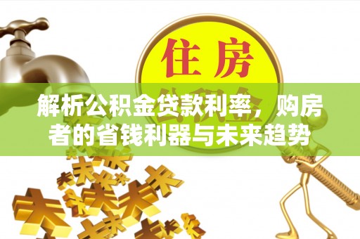 比如解析公积金贷款利率，购房者的省钱利器与未来趋势