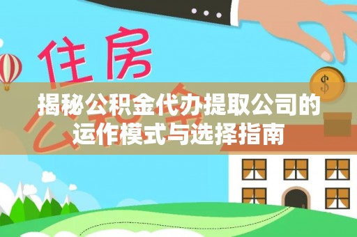 比如揭秘公积金代办提取公司的运作模式与选择指南