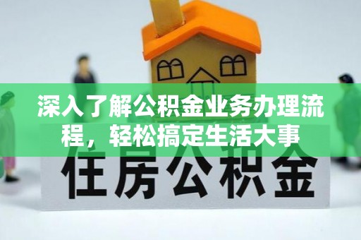 比如深入了解公积金业务办理流程，轻松搞定生活大事
