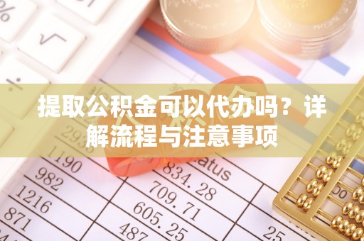 比如提取公积金可以代办吗？详解流程与注意事项