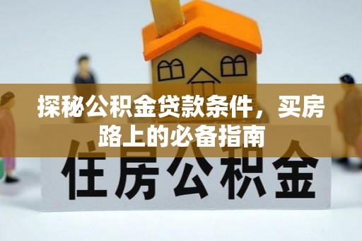 比如探秘公积金贷款条件，买房路上的必备指南