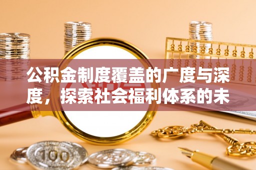 比如公积金制度覆盖的广度与深度，探索社会福利体系的未来方向
