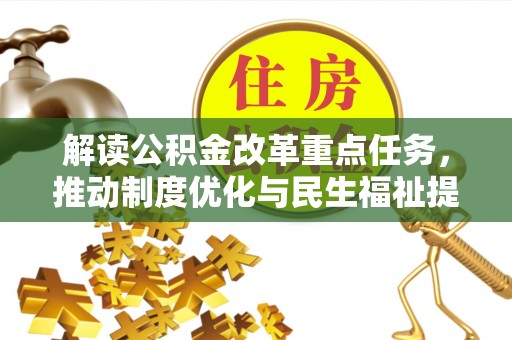 比如解读公积金改革重点任务，推动制度优化与民生福祉提升