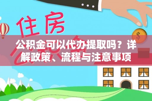 比如公积金可以代办提取吗？详解政策、流程与注意事项