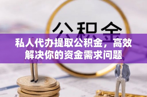 比如私人代办提取公积金，高效解决你的资金需求问题