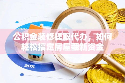 比如公积金装修提取代办，如何轻松搞定房屋翻新资金