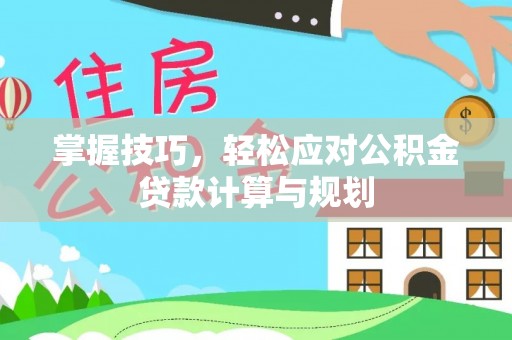 比如掌握技巧，轻松应对公积金贷款计算与规划