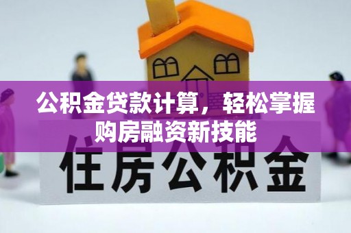 比如公积金贷款计算，轻松掌握购房融资新技能