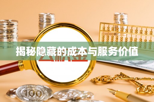比如揭秘隐藏的成本与服务价值