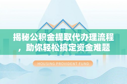比如揭秘公积金提取代办理流程，助你轻松搞定资金难题