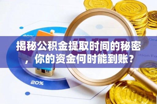 比如揭秘公积金提取时间的秘密，你的资金何时能到账？