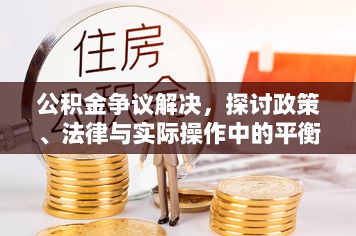 比如公积金争议解决，探讨政策、法律与实际操作中的平衡之道