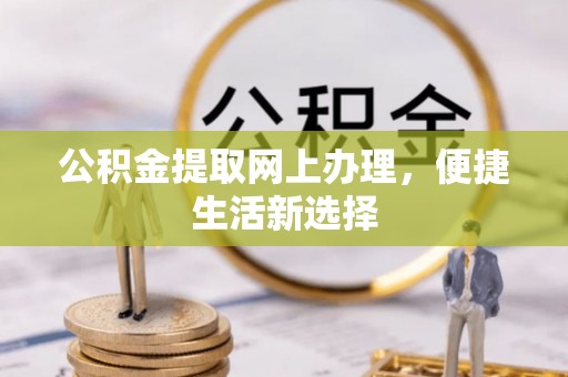 比如公积金提取网上办理，便捷生活新选择