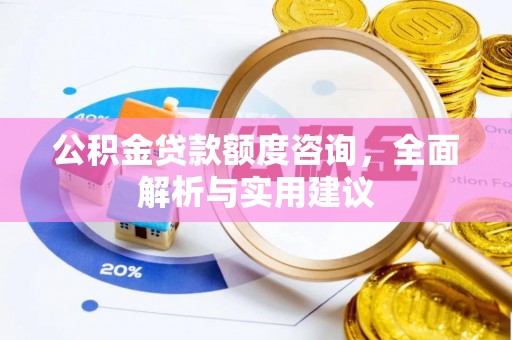 比如公积金贷款额度咨询，全面解析与实用建议