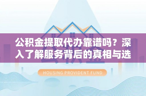 比如公积金提取代办靠谱吗？深入了解服务背后的真相与选择指南