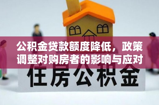 比如公积金贷款额度降低，政策调整对购房者的影响与应对策略
