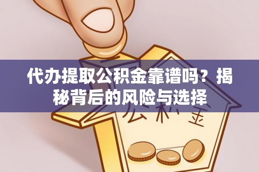 比如代办提取公积金靠谱吗？揭秘背后的风险与选择
