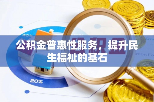 比如公积金普惠性服务，提升民生福祉的基石