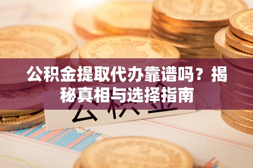 比如公积金提取代办靠谱吗？揭秘真相与选择指南