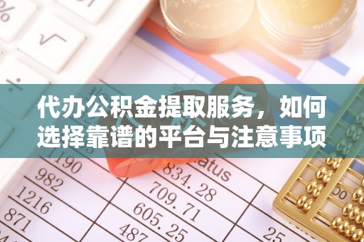 比如代办公积金提取服务，如何选择靠谱的平台与注意事项