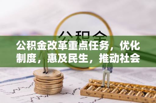 比如公积金改革重点任务，优化制度，惠及民生，推动社会公平