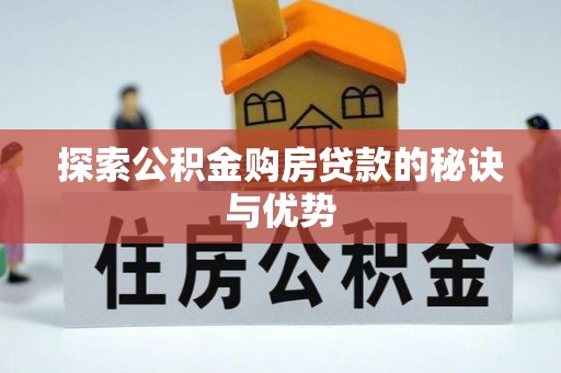 比如探索公积金购房贷款的秘诀与优势