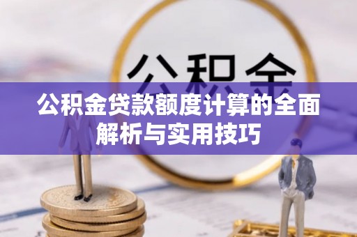 比如公积金贷款额度计算的全面解析与实用技巧